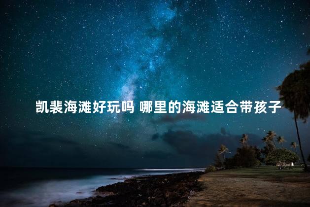 凯裴海滩好玩吗 哪里的海滩适合带孩子玩